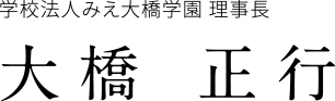 学校法人みえ大橋学園 理事長　大橋 正行